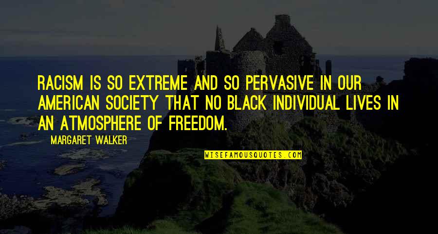 Individual Freedom Quotes By Margaret Walker: Racism is so extreme and so pervasive in