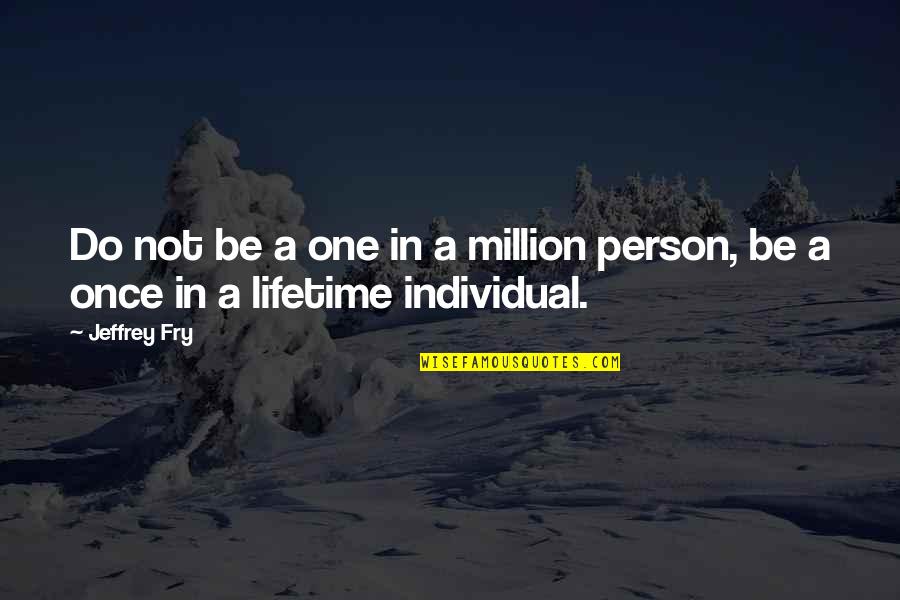 Individual Person Quotes By Jeffrey Fry: Do not be a one in a million