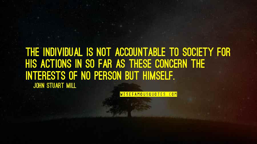 Individual Person Quotes By John Stuart Mill: The individual is not accountable to society for