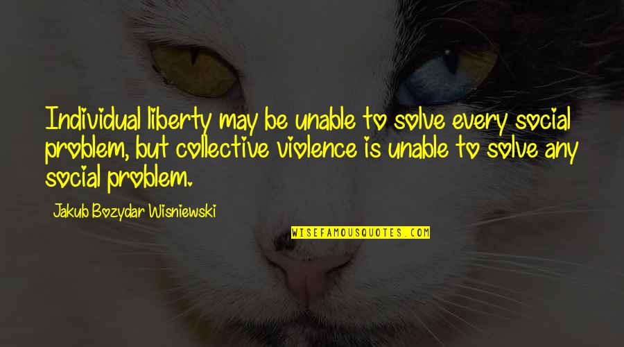 Individualism Vs Collectivism Quotes By Jakub Bozydar Wisniewski: Individual liberty may be unable to solve every