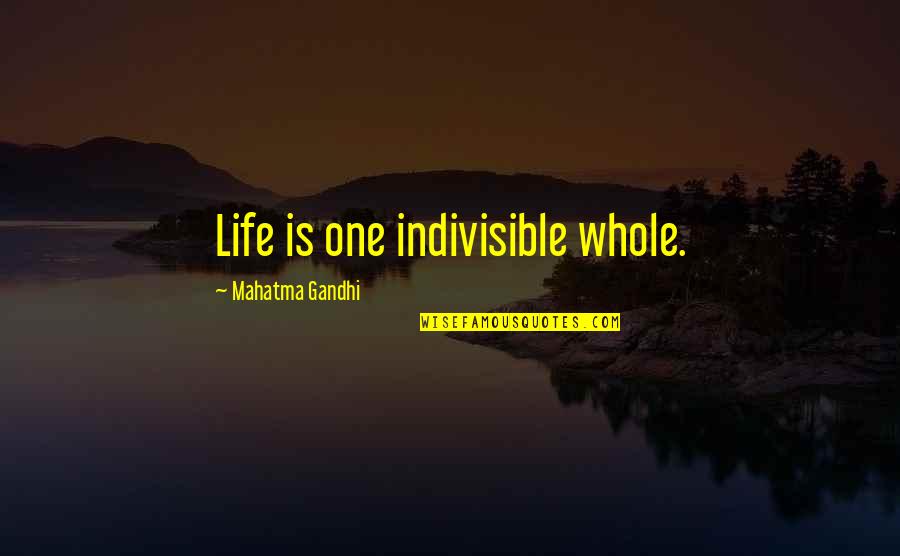 Indivisible Quotes By Mahatma Gandhi: Life is one indivisible whole.