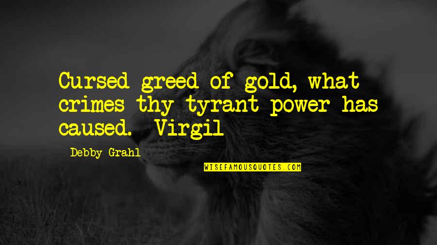 Indolente Rae Quotes By Debby Grahl: Cursed greed of gold, what crimes thy tyrant