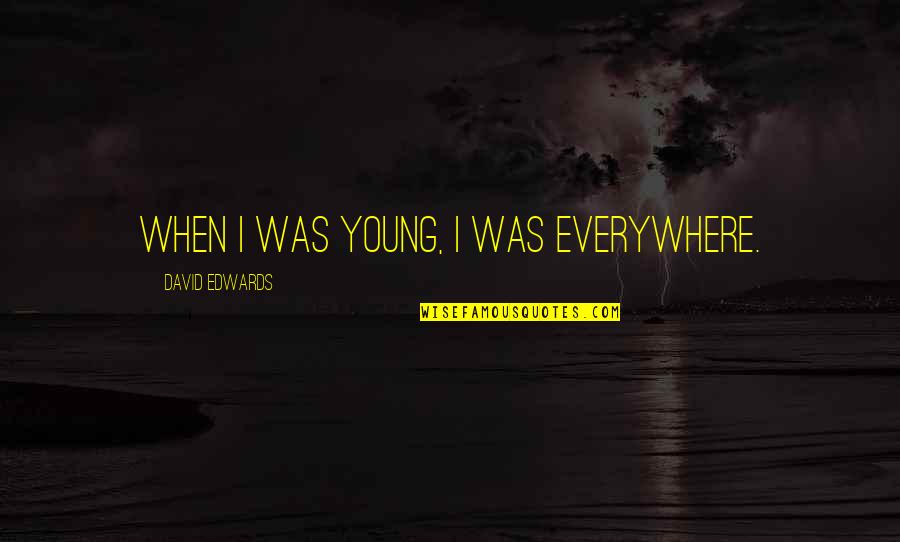 Indreth Quotes By David Edwards: When I was young, I was everywhere.