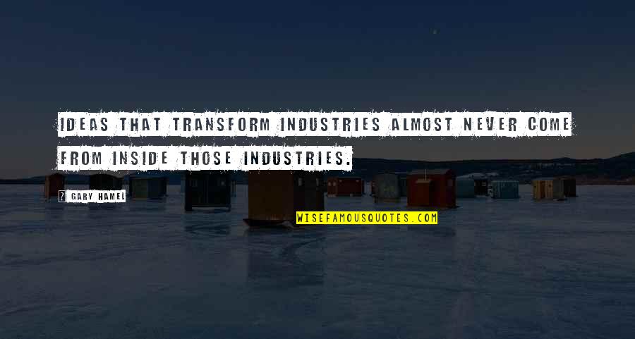 Industries Quotes By Gary Hamel: Ideas that transform industries almost never come from