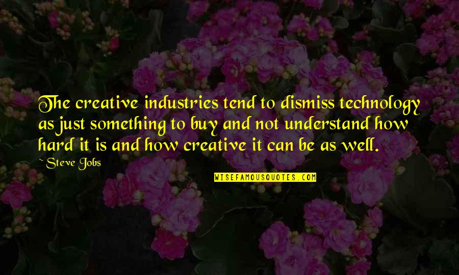 Industries Quotes By Steve Jobs: The creative industries tend to dismiss technology as