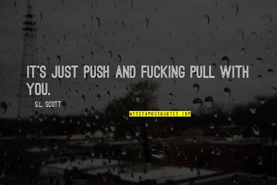 Ineaca Sau Quotes By S.L. Scott: It's just push and fucking pull with you.