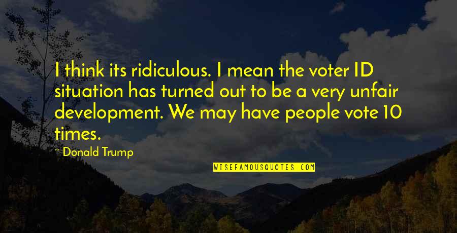 Inecip Quotes By Donald Trump: I think its ridiculous. I mean the voter