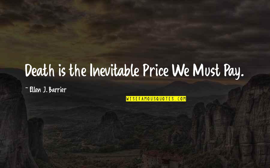 Inevitable Death Quotes By Ellen J. Barrier: Death is the Inevitable Price We Must Pay.