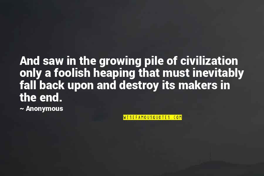 Inevitably Quotes By Anonymous: And saw in the growing pile of civilization