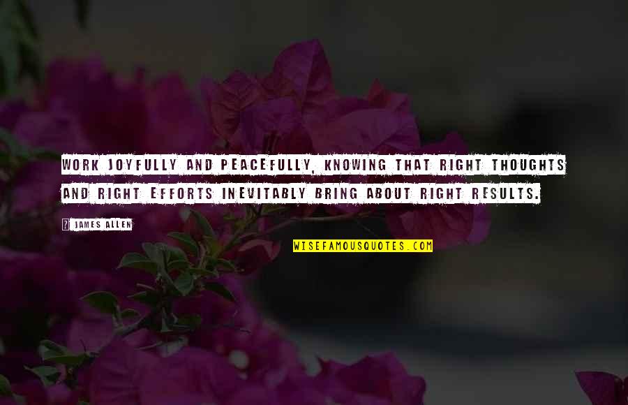 Inevitably Quotes By James Allen: Work joyfully and peacefully, knowing that right thoughts