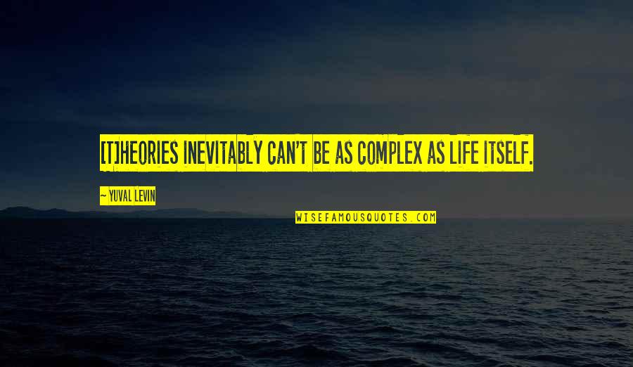 Inevitably Quotes By Yuval Levin: [T]heories inevitably can't be as complex as life