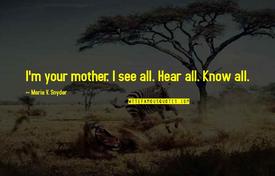 Inexistencia De Dores Quotes By Maria V. Snyder: I'm your mother. I see all. Hear all.