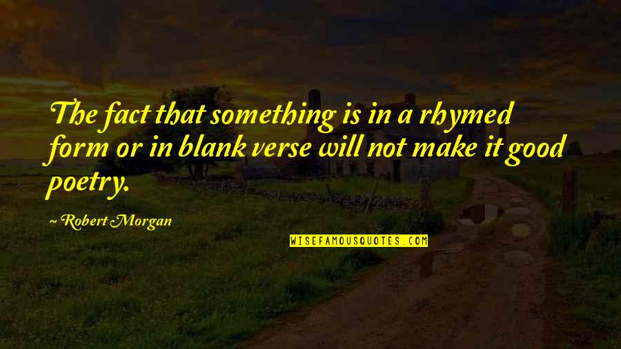 Inexplicable Related Quotes By Robert Morgan: The fact that something is in a rhymed