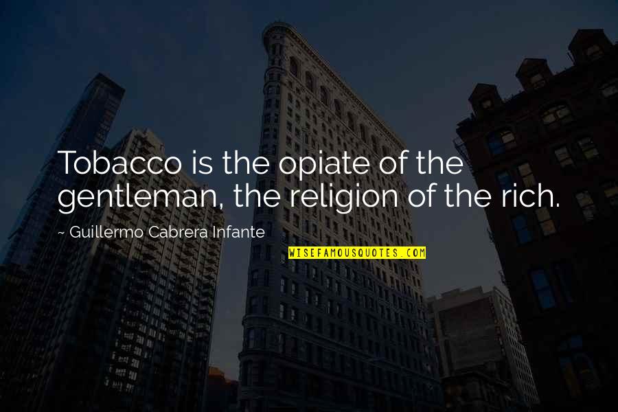 Infante Quotes By Guillermo Cabrera Infante: Tobacco is the opiate of the gentleman, the