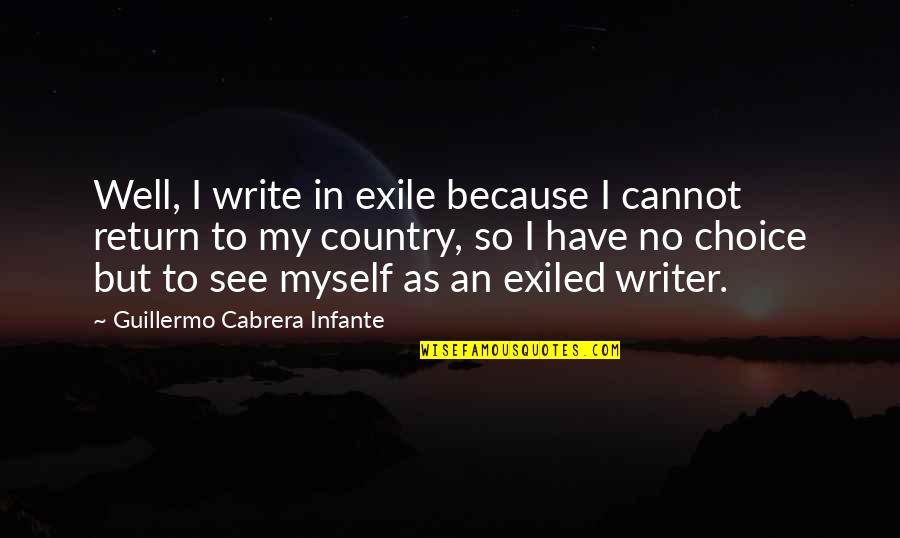 Infante Quotes By Guillermo Cabrera Infante: Well, I write in exile because I cannot