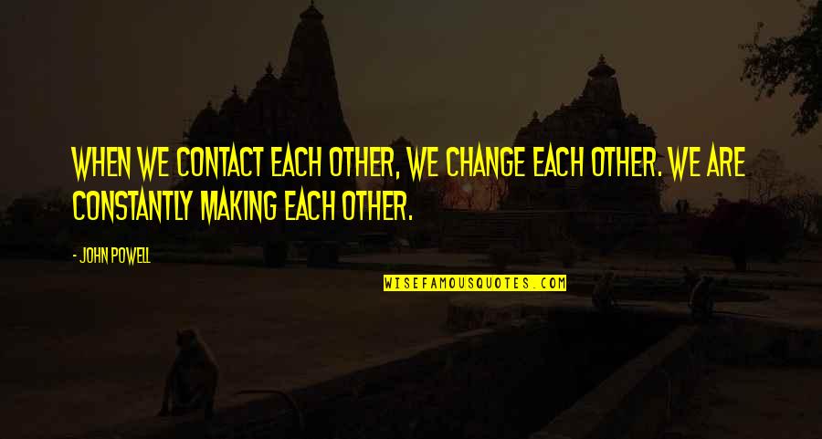 Infantilisation Quotes By John Powell: When we contact each other, we change each