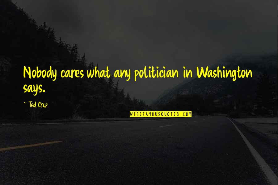 Infielders Gloves Quotes By Ted Cruz: Nobody cares what any politician in Washington says.