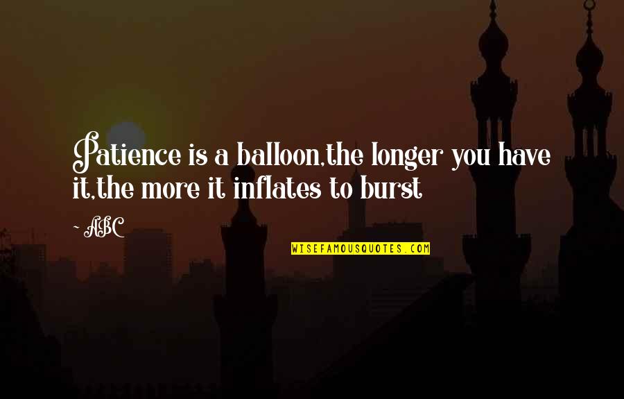 Inflates Quotes By ABC: Patience is a balloon,the longer you have it,the