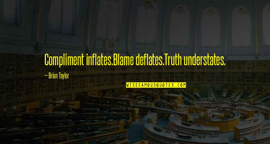 Inflates Quotes By Brian Taylor: Compliment inflates.Blame deflates.Truth understates.