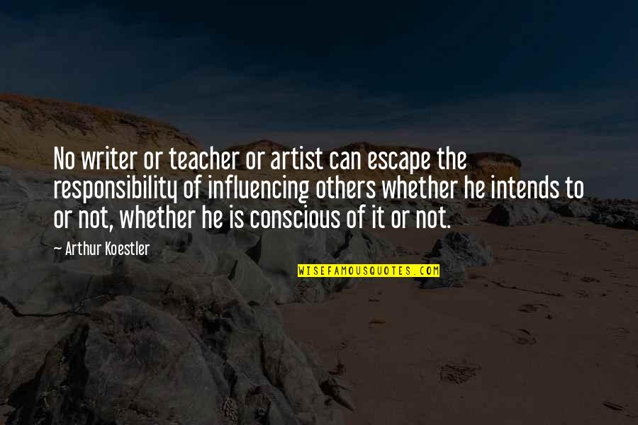 Influencing Others Quotes By Arthur Koestler: No writer or teacher or artist can escape