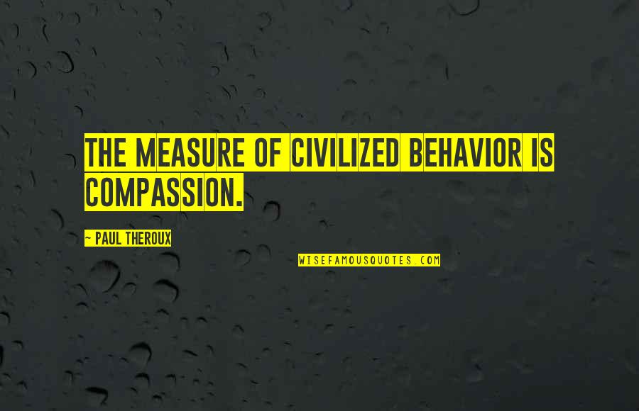 Infomercial Quotes By Paul Theroux: The measure of civilized behavior is compassion.