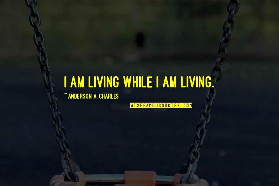 Informal Leaders Quotes By Anderson A. Charles: I am living while I am living.