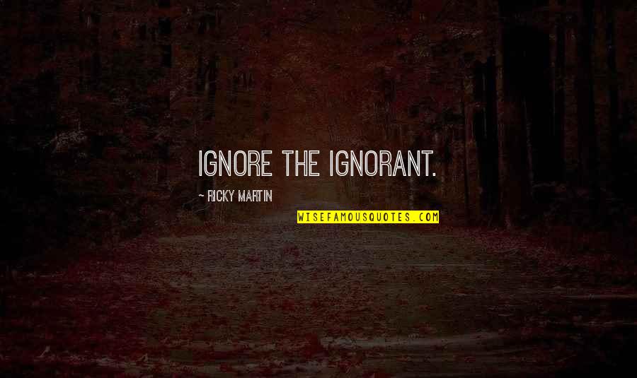 Ingasons Quotes By Ricky Martin: Ignore the ignorant.