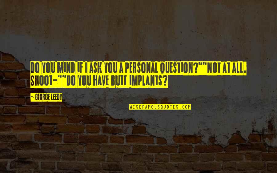 Ingratitudes De La Quotes By Giorge Leedy: Do you mind if I ask you a