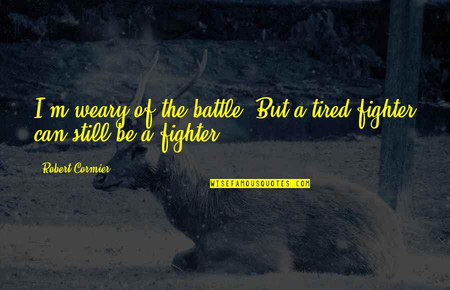 Inhalando Cocaina Quotes By Robert Cormier: I'm weary of the battle. But a tired