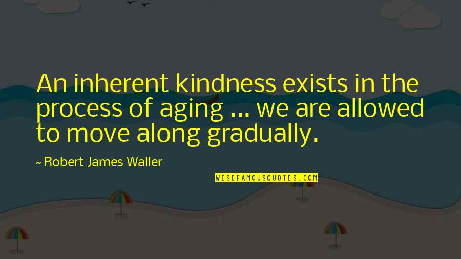 Inherent Quotes By Robert James Waller: An inherent kindness exists in the process of