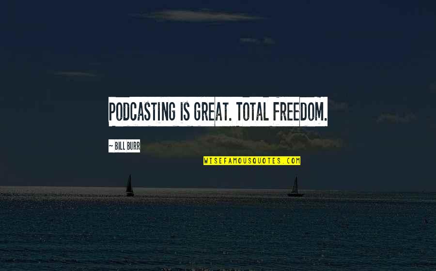 Inhibition Quotes By Bill Burr: Podcasting is great. Total freedom.