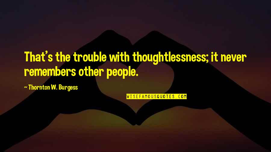 Inipit Quotes By Thornton W. Burgess: That's the trouble with thoughtlessness; it never remembers