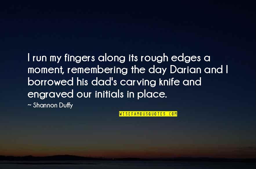 Initials Quotes By Shannon Duffy: I run my fingers along its rough edges