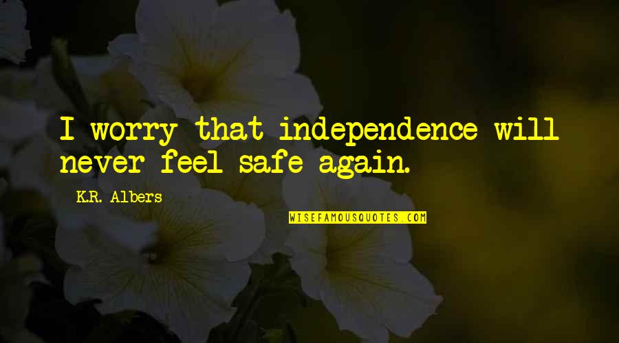 Injuriar Sinonimo Quotes By K.R. Albers: I worry that independence will never feel safe