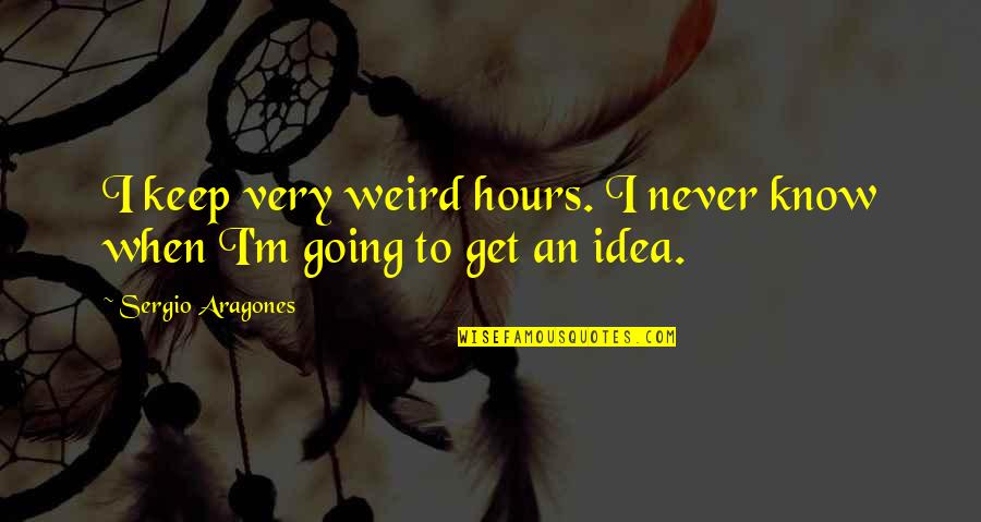 Injuring Quotes By Sergio Aragones: I keep very weird hours. I never know