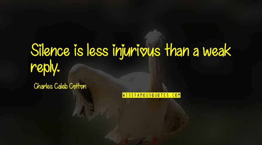 Injurious Quotes By Charles Caleb Colton: Silence is less injurious than a weak reply.