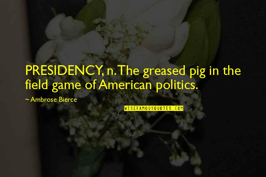 Inkheart Trilogy Quotes By Ambrose Bierce: PRESIDENCY, n. The greased pig in the field