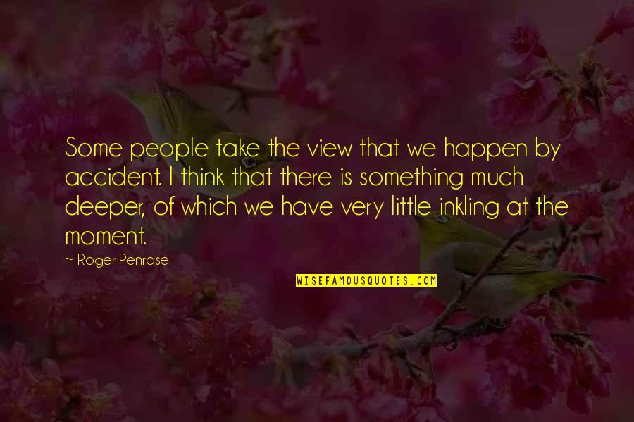 Inkling Quotes By Roger Penrose: Some people take the view that we happen