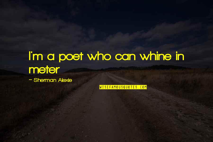 Inmate Boyfriend Quotes By Sherman Alexie: I'm a poet who can whine in meter