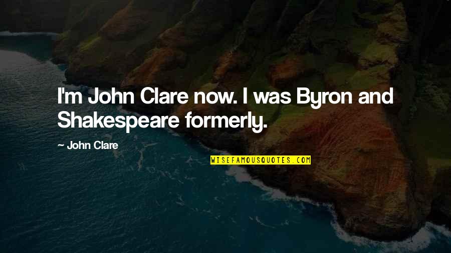 Inner Aliveness Quotes By John Clare: I'm John Clare now. I was Byron and