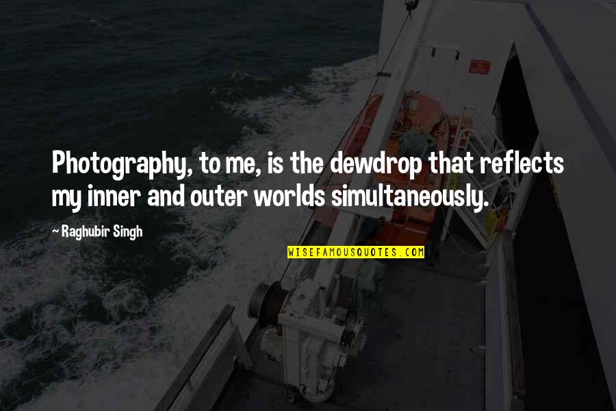 Inner And Outer Quotes By Raghubir Singh: Photography, to me, is the dewdrop that reflects