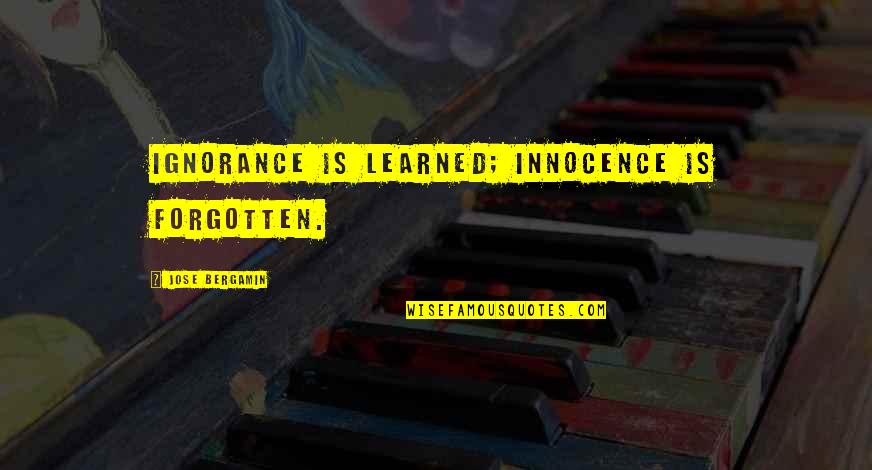 Innocence Vs Ignorance Quotes By Jose Bergamin: Ignorance is learned; innocence is forgotten.