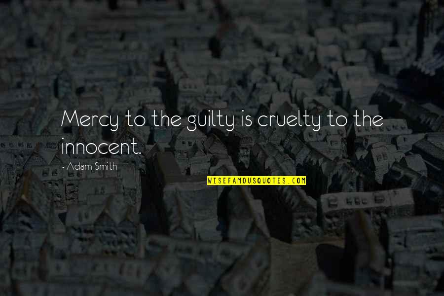 Innocent And Guilty Quotes By Adam Smith: Mercy to the guilty is cruelty to the