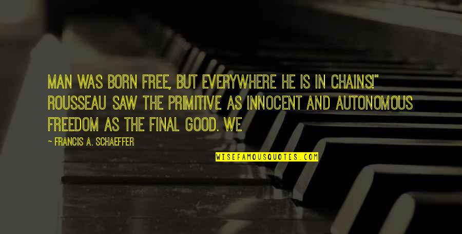 Innocent As Quotes By Francis A. Schaeffer: Man was born free, but everywhere he is