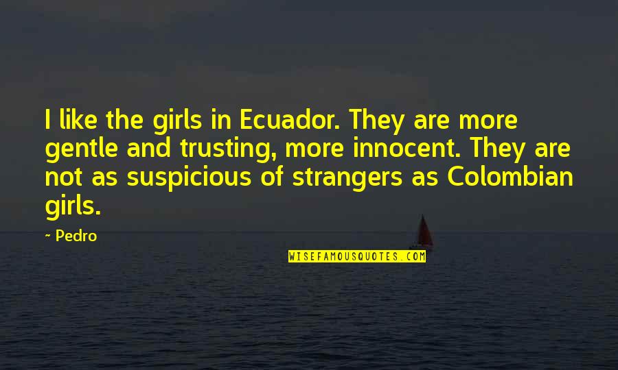 Innocent As Quotes By Pedro: I like the girls in Ecuador. They are