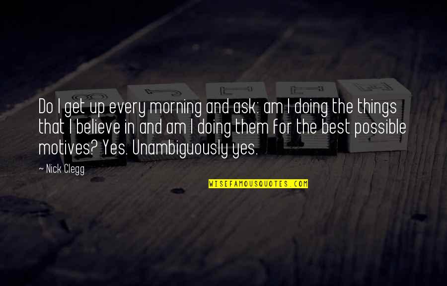 Inquietos Del Quotes By Nick Clegg: Do I get up every morning and ask: