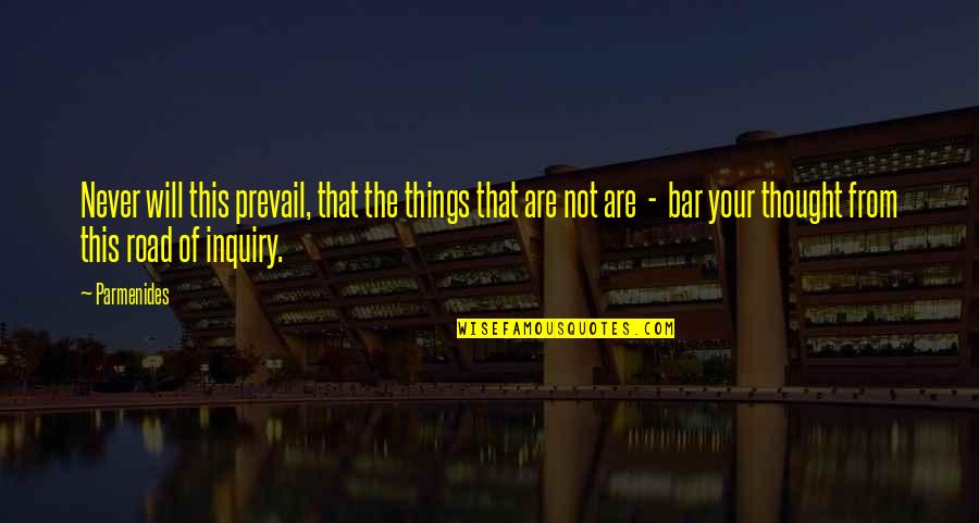 Inquiry's Quotes By Parmenides: Never will this prevail, that the things that