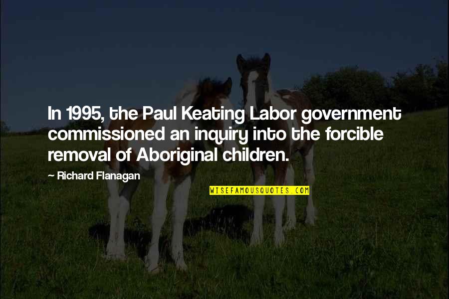 Inquiry's Quotes By Richard Flanagan: In 1995, the Paul Keating Labor government commissioned