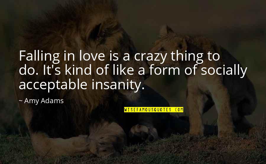 Insanity And Love Quotes By Amy Adams: Falling in love is a crazy thing to