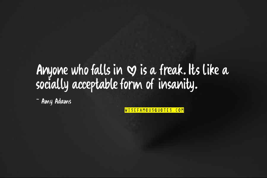 Insanity And Love Quotes By Amy Adams: Anyone who falls in love is a freak.